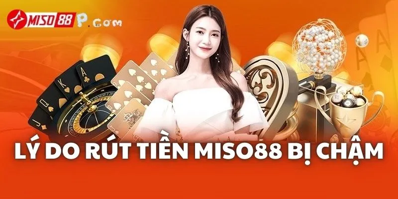 Nhiều lý do khiến người chơi rút tiền Miso88 bị chậm